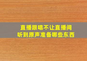 直播跟唱不让直播间听到原声准备哪些东西