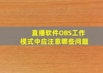 直播软件OBS工作模式中应注意哪些问题