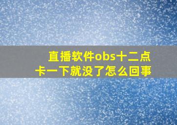 直播软件obs十二点卡一下就没了怎么回事