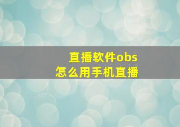 直播软件obs怎么用手机直播