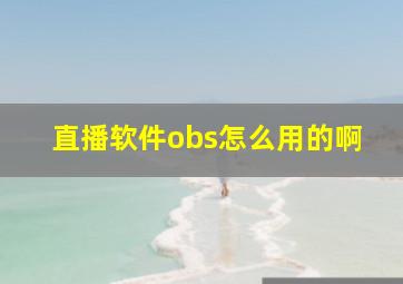 直播软件obs怎么用的啊