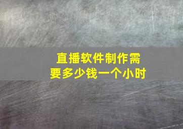 直播软件制作需要多少钱一个小时