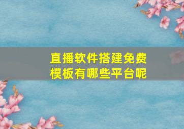 直播软件搭建免费模板有哪些平台呢