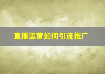 直播运营如何引流推广