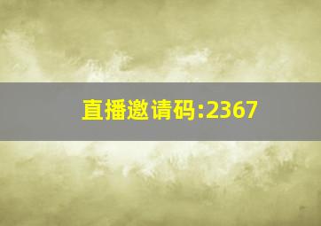 直播邀请码:2367