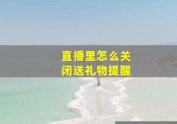 直播里怎么关闭送礼物提醒