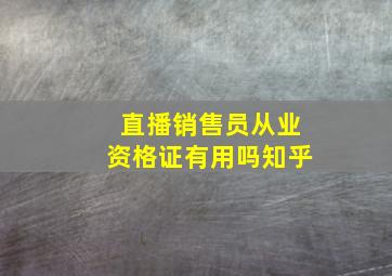 直播销售员从业资格证有用吗知乎