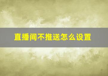 直播间不推送怎么设置