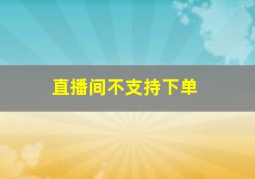 直播间不支持下单