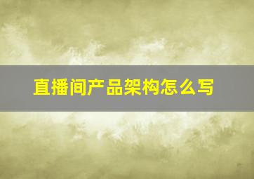 直播间产品架构怎么写