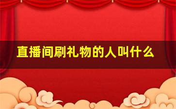 直播间刷礼物的人叫什么