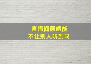 直播间原唱能不让别人听到吗