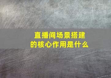 直播间场景搭建的核心作用是什么