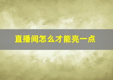 直播间怎么才能亮一点