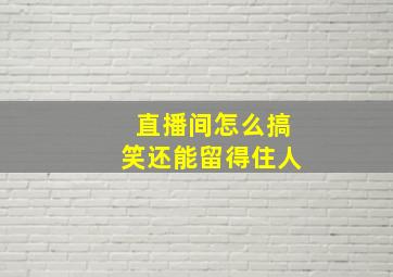 直播间怎么搞笑还能留得住人