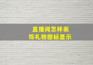 直播间怎样装饰礼物图标显示