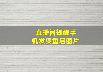 直播间提醒手机发烫重启图片