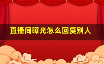 直播间曝光怎么回复别人