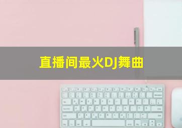 直播间最火DJ舞曲