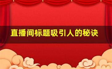 直播间标题吸引人的秘诀