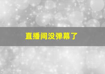 直播间没弹幕了