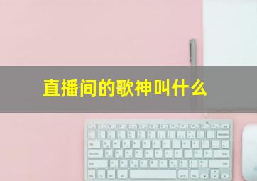 直播间的歌神叫什么