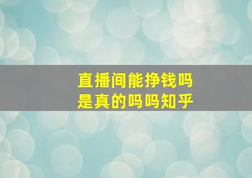 直播间能挣钱吗是真的吗吗知乎