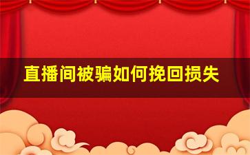 直播间被骗如何挽回损失