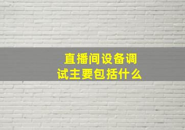 直播间设备调试主要包括什么