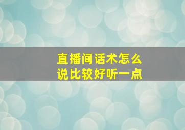 直播间话术怎么说比较好听一点