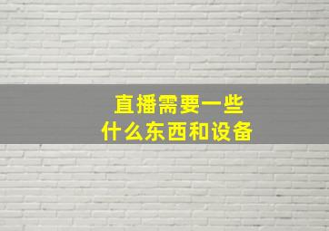 直播需要一些什么东西和设备