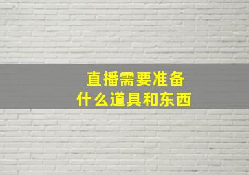 直播需要准备什么道具和东西