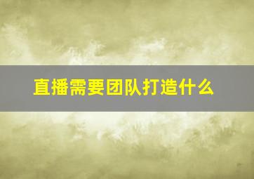 直播需要团队打造什么