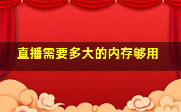 直播需要多大的内存够用