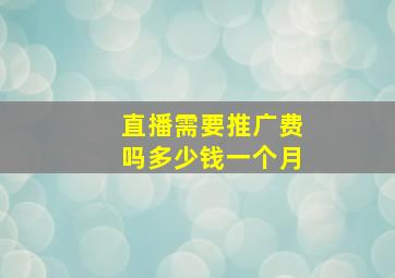 直播需要推广费吗多少钱一个月