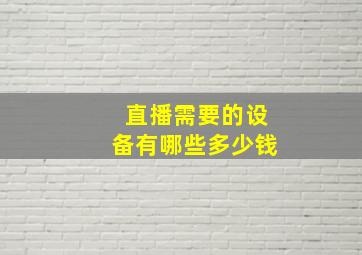 直播需要的设备有哪些多少钱