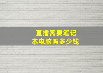 直播需要笔记本电脑吗多少钱