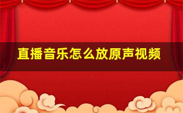 直播音乐怎么放原声视频