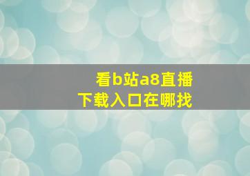 看b站a8直播下载入口在哪找