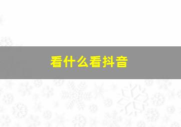 看什么看抖音