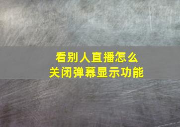 看别人直播怎么关闭弹幕显示功能