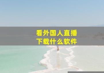 看外国人直播下载什么软件