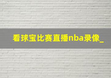 看球宝比赛直播nba录像_