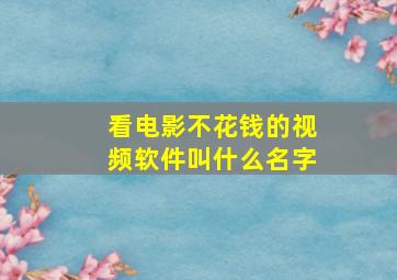 看电影不花钱的视频软件叫什么名字