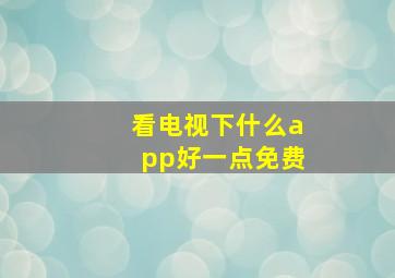 看电视下什么app好一点免费