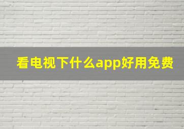 看电视下什么app好用免费