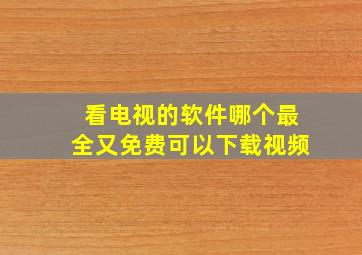 看电视的软件哪个最全又免费可以下载视频