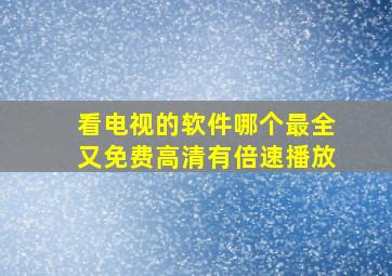 看电视的软件哪个最全又免费高清有倍速播放