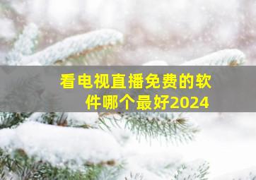 看电视直播免费的软件哪个最好2024