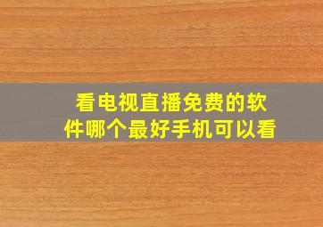 看电视直播免费的软件哪个最好手机可以看